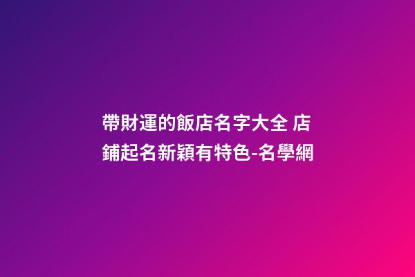 帶財運的飯店名字大全 店鋪起名新穎有特色-名學網